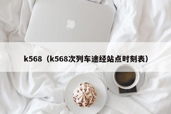 k568（k568次列车途经站点时刻表）