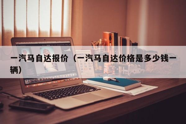 一汽马自达报价（一汽马自达价格是多少钱一辆）