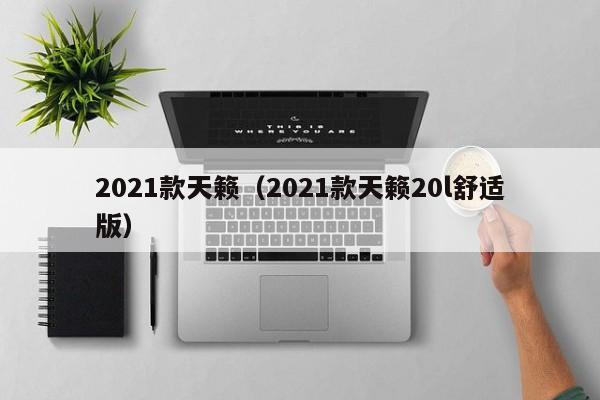 2021款天籁（2021款天籁20l舒适版）