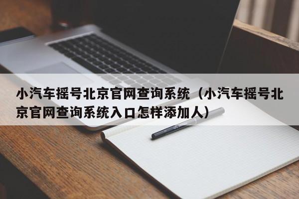 小汽车摇号北京官网查询系统（小汽车摇号北京官网查询系统入口怎样添加人）