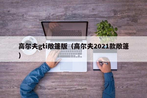 高尔夫gti敞篷版（高尔夫2021款敞篷）