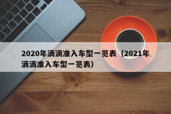 2020年滴滴准入车型一览表（2021年滴滴准入车型一览表）