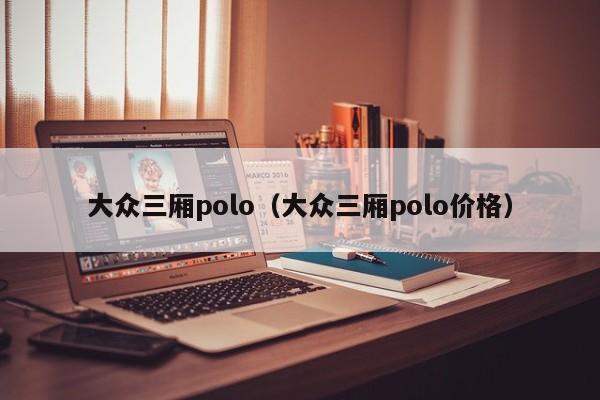 大众三厢polo（大众三厢polo价格）