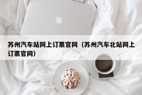 苏州汽车站网上订票官网（苏州汽车北站网上订票官网）