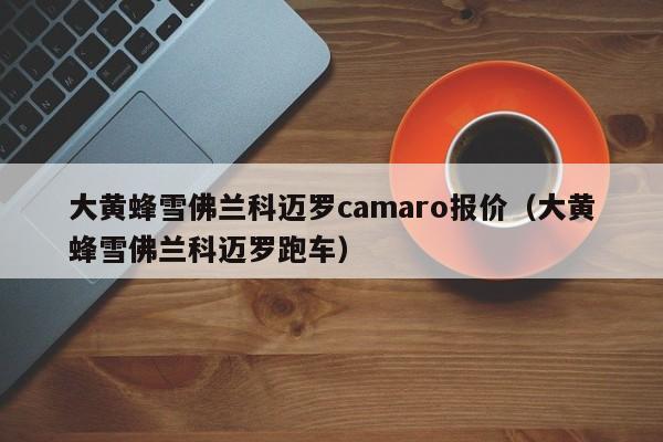 大黄蜂雪佛兰科迈罗camaro报价（大黄蜂雪佛兰科迈罗跑车）