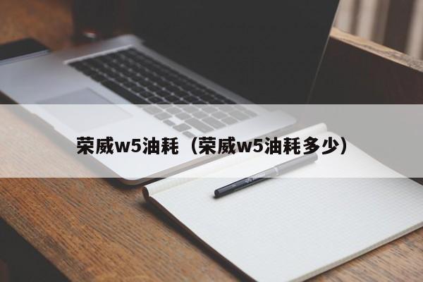 荣威w5油耗（荣威w5油耗多少）