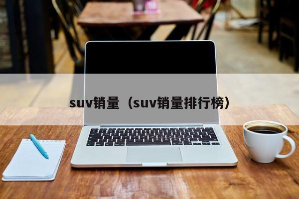 suv销量（suv销量排行榜）