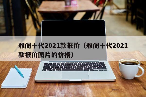 雅阁十代2021款报价（雅阁十代2021款报价图片的价格）