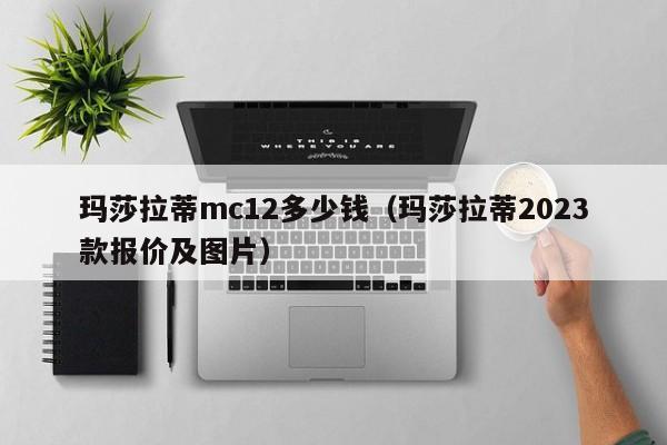 玛莎拉蒂mc12多少钱（玛莎拉蒂2023款报价及图片）