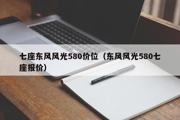 七座东风风光580价位（东风风光580七座报价）