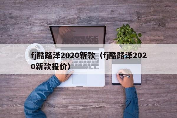 fj酷路泽2020新款（fj酷路泽2020新款报价）