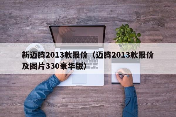 新迈腾2013款报价（迈腾2013款报价及图片330豪华版）