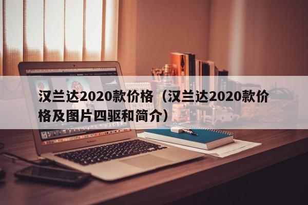 汉兰达2020款价格（汉兰达2020款价格及图片四驱和简介）