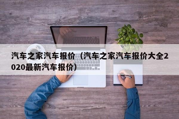 汽车之家汽车报价（汽车之家汽车报价大全2020最新汽车报价）