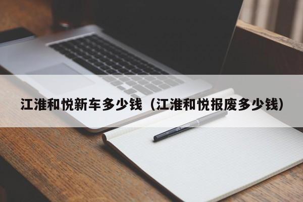 江淮和悦新车多少钱（江淮和悦报废多少钱）