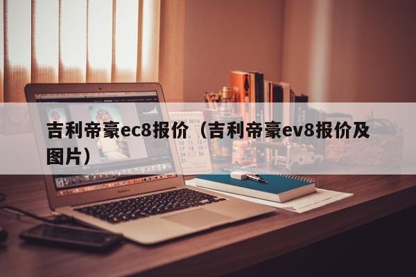 吉利帝豪ec8报价（吉利帝豪ev8报价及图片）