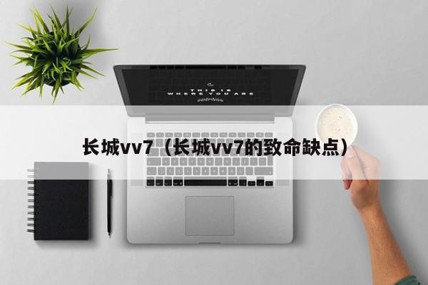 长城vv7（长城vv7的致命缺点）