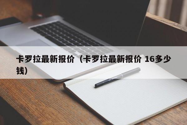 卡罗拉最新报价（卡罗拉最新报价 16多少钱）