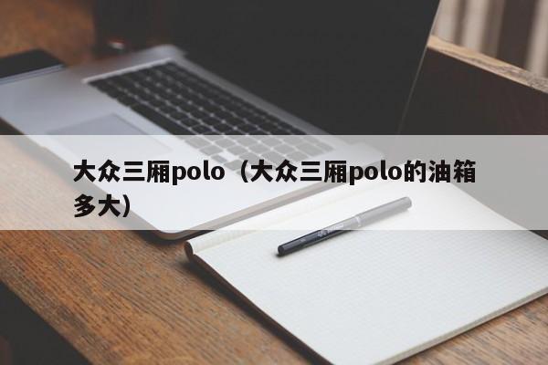 大众三厢polo（大众三厢polo的油箱多大）