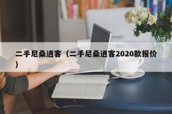 二手尼桑逍客（二手尼桑逍客2020款报价）