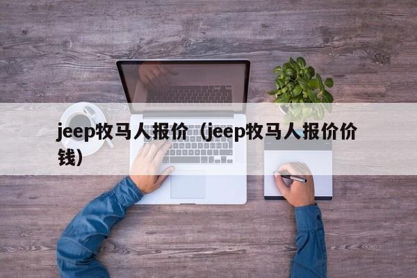 jeep牧马人报价（jeep牧马人报价价钱）