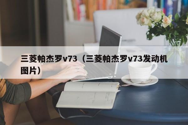 三菱帕杰罗v73（三菱帕杰罗v73发动机图片）