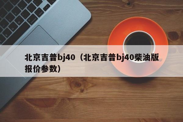 北京吉普bj40（北京吉普bj40柴油版报价参数）