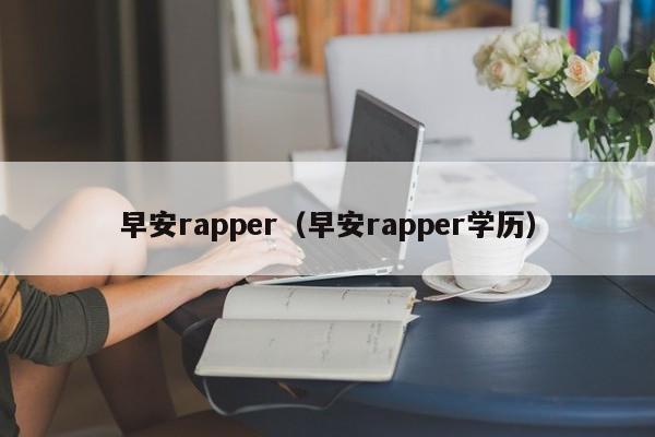 早安rapper（早安rapper学历）