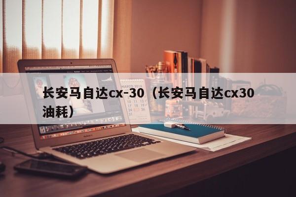 长安马自达cx-30（长安马自达cx30油耗）