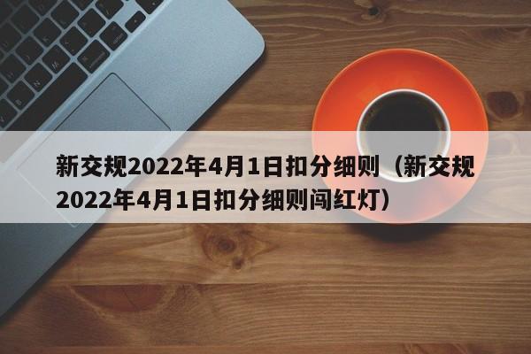 新交规2022年4月1日扣分细则（新交规2022年4月1日扣分细则闯红灯）