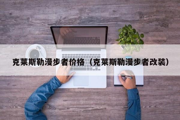 克莱斯勒漫步者价格（克莱斯勒漫步者改装）