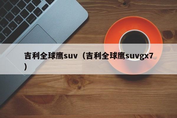 吉利全球鹰suv（吉利全球鹰suvgx7）