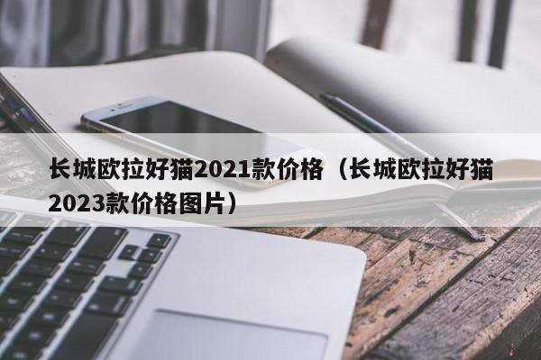 长城欧拉好猫2021款价格（长城欧拉好猫2023款价格图片）