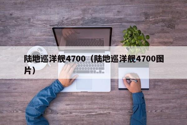 陆地巡洋舰4700（陆地巡洋舰4700图片）