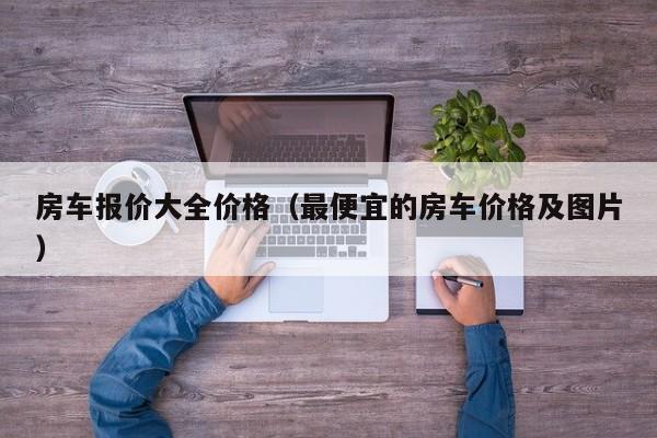 房车报价大全价格（最便宜的房车价格及图片）