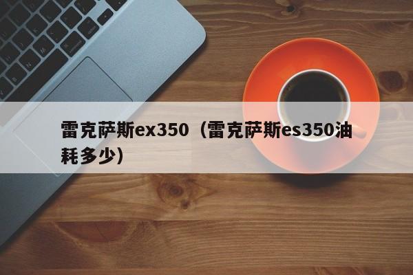 雷克萨斯ex350（雷克萨斯es350油耗多少）