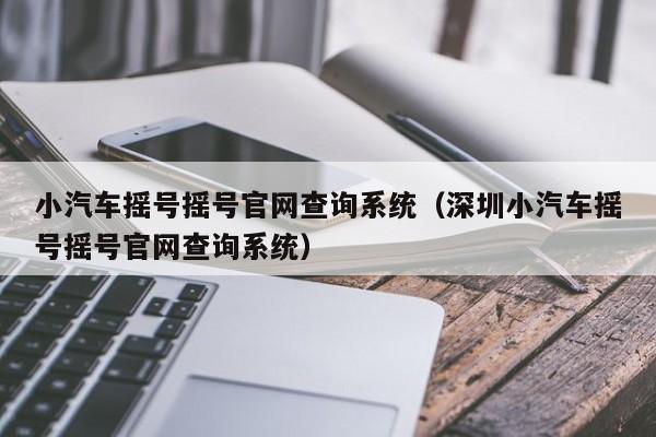 小汽车摇号摇号官网查询系统（深圳小汽车摇号摇号官网查询系统）