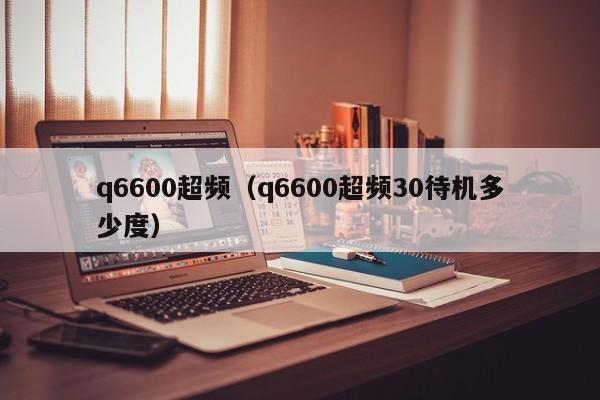 q6600超频（q6600超频30待机多少度）