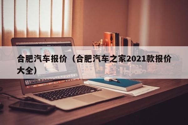 合肥汽车报价（合肥汽车之家2021款报价大全）