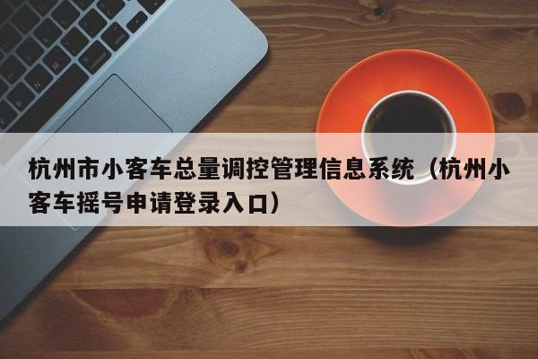 杭州市小客车总量调控管理信息系统（杭州小客车摇号申请登录入口）