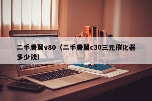 二手腾翼v80（二手腾翼c30三元催化器多少钱）