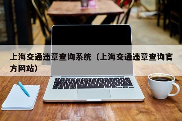 上海交通违章查询系统（上海交通违章查询官方网站）