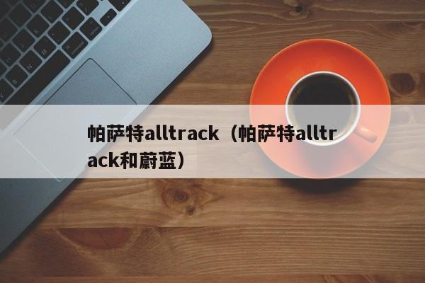 帕萨特alltrack（帕萨特alltrack和蔚蓝）