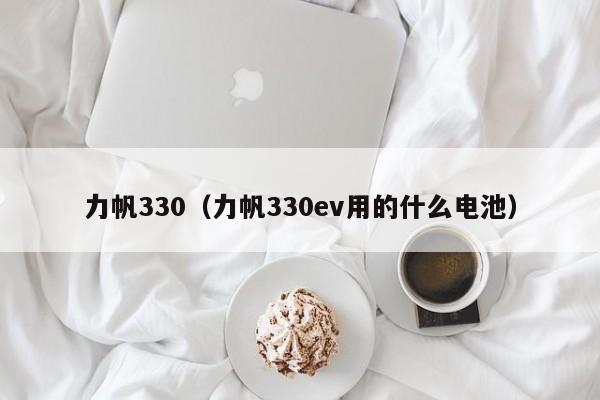 力帆330（力帆330ev用的什么电池）