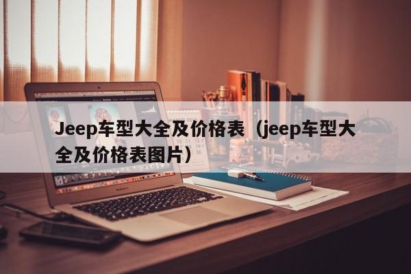 Jeep车型大全及价格表（jeep车型大全及价格表图片）