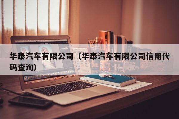 华泰汽车有限公司（华泰汽车有限公司信用代码查询）