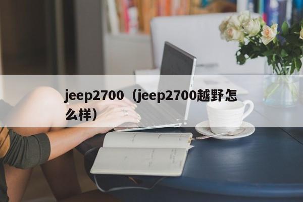 jeep2700（jeep2700越野怎么样）