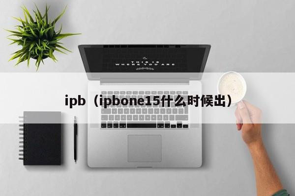 ipb（ipbone15什么时候出）