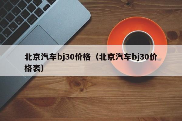 北京汽车bj30价格（北京汽车bj30价格表）