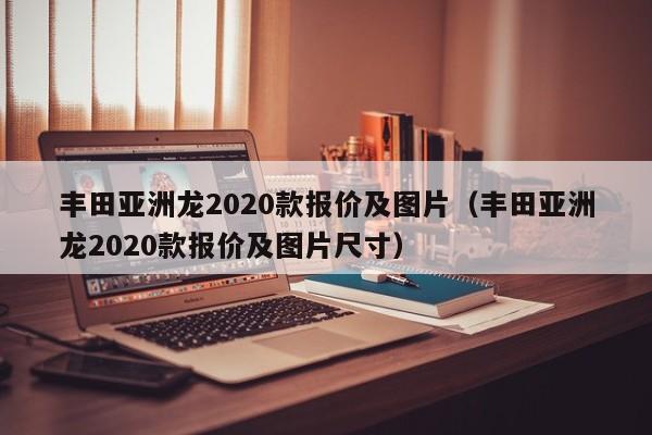 丰田亚洲龙2020款报价及图片（丰田亚洲龙2020款报价及图片尺寸）